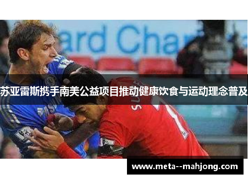 苏亚雷斯携手南美公益项目推动健康饮食与运动理念普及