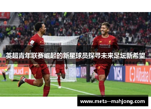 英超青年联赛崛起的新星球员探寻未来足坛新希望 英超青年联赛崛起的新星球员探寻未来足坛新希望