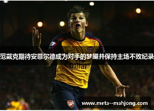 范戴克期待安菲尔德成为对手的梦魇并保持主场不败纪录 范戴克期待安菲尔德成为对手的梦魇并保持主场不败纪录