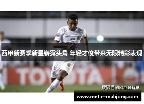 西甲新赛季新星崭露头角 年轻才俊带来无限精彩表现 西甲新赛季新星崭露头角 年轻才俊带来无限精彩表现