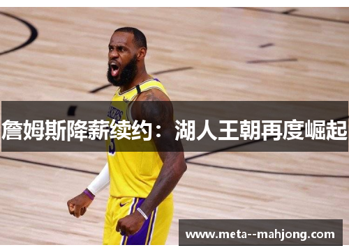 詹姆斯降薪续约:湖人王朝再度崛起 詹姆斯降薪续约:湖人王朝再度崛起
