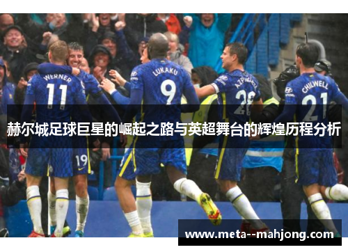 赫尔城足球巨星的崛起之路与英超舞台的辉煌历程分析