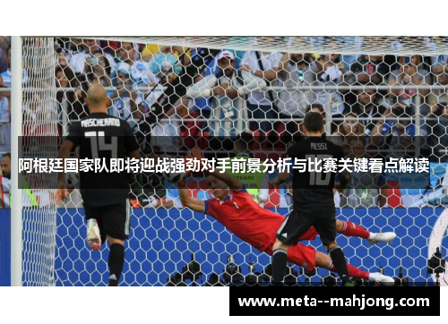 阿根廷国家队即将迎战强劲对手前景分析与比赛关键看点解读