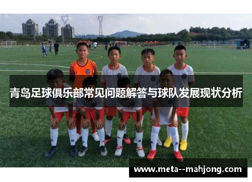 青岛足球俱乐部常见问题解答与球队发展现状分析