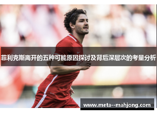 菲利克斯离开的五种可能原因探讨及背后深层次的考量分析