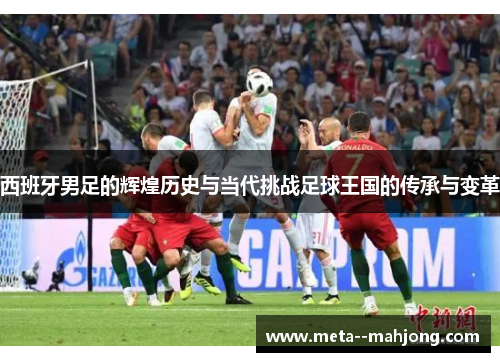 西班牙男足的辉煌历史与当代挑战足球王国的传承与变革