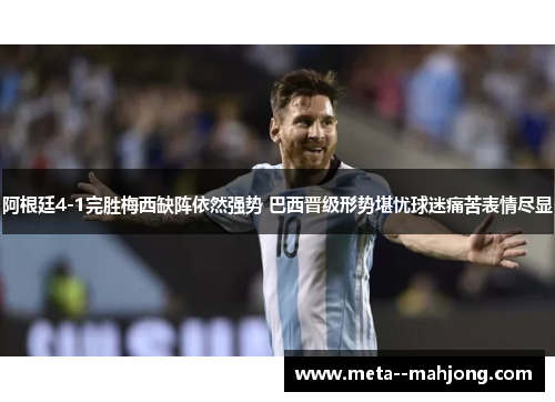 阿根廷4-1完胜梅西缺阵依然强势 巴西晋级形势堪忧球迷痛苦表情尽显 阿根廷4-1完胜梅西缺阵依然强势 巴西晋级形势堪忧球迷痛苦表情尽显