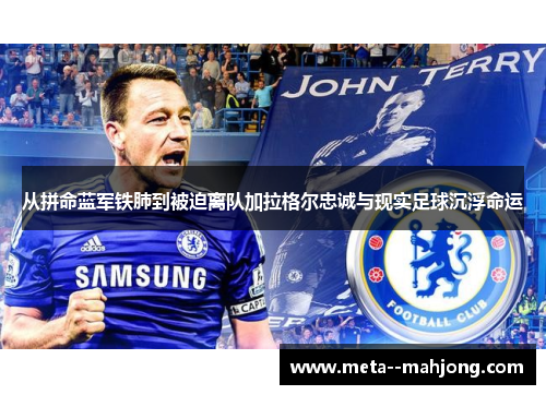 从拼命蓝军铁肺到被迫离队加拉格尔忠诚与现实足球沉浮命运 从拼命蓝军铁肺到被迫离队加拉格尔忠诚与现实足球沉浮命运