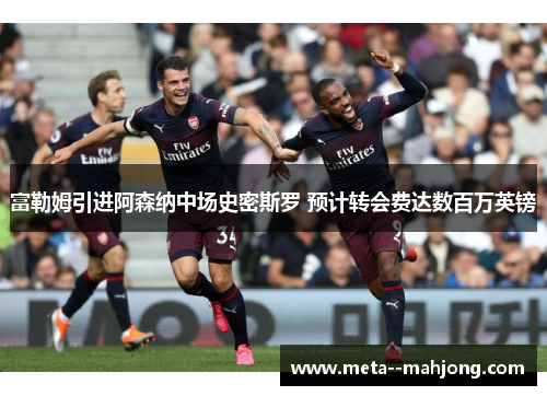 富勒姆引进阿森纳中场史密斯罗 预计转会费达数百万英镑