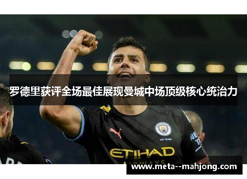罗德里获评全场最佳展现曼城中场顶级核心统治力