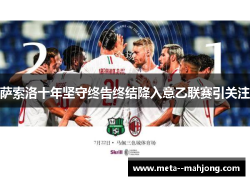 萨索洛十年坚守终告终结降入意乙联赛引关注 萨索洛十年坚守终告终结降入意乙联赛引关注
