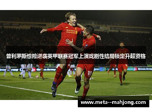 普利茅斯惊险逆袭英甲联赛冠军上演戏剧性结局锁定升超资格 普利茅斯惊险逆袭英甲联赛冠军上演戏剧性结局锁定升超资格