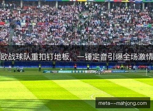 欧战球队重扣钉地板，一锤定音引爆全场激情